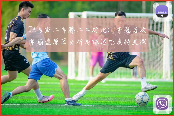 TA与斯二年滕二年对比：夺冠后次年崩盘原因分析与球迷态度转变探讨