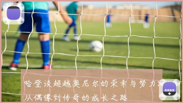 哈登谈超越奥尼尔的荣幸与努力：从偶像到传奇的成长之路