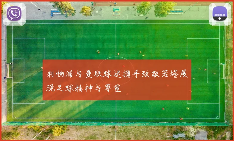 利物浦与曼联球迷携手致敬若塔展现足球精神与尊重