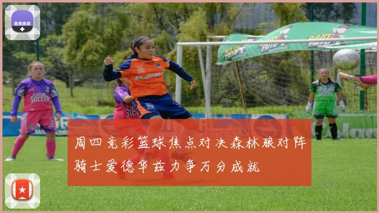 周四竞彩篮球焦点对决森林狼对阵骑士爱德华兹力争万分成就
