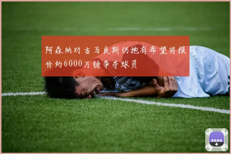 阿森纳对吉马良斯仍抱有希望将报价约6000万镑争夺球员