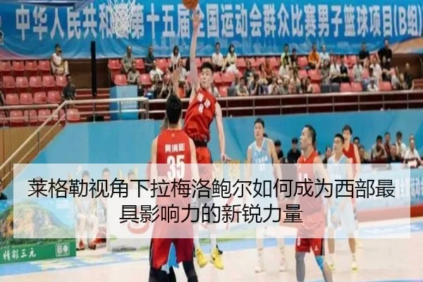莱格勒视角下拉梅洛鲍尔如何成为西部最具影响力的新锐力量(yaxin)